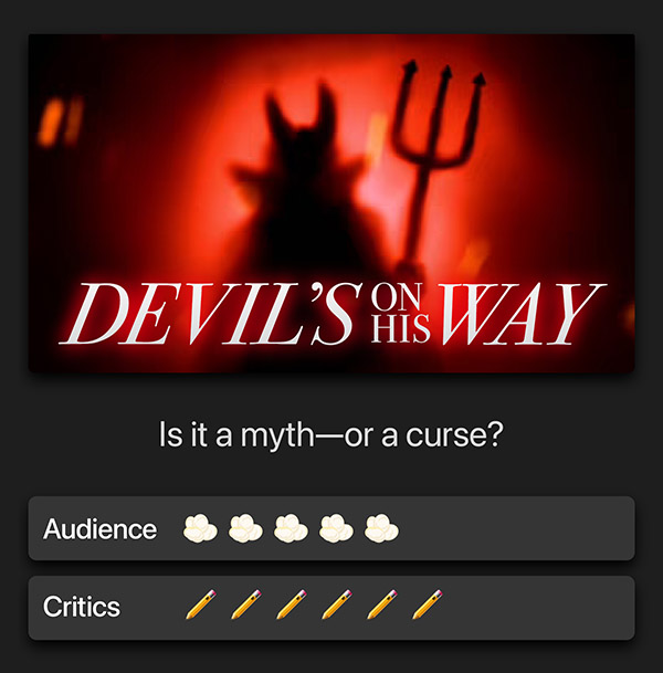 Devil's on his way. Is it a myth—or a curse? Audience: 5 popcorn kernels. Critics: 6 pencils.